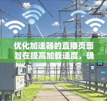 优化加速器的直播页面旨在提高加载速度，确保观众体验更好。以下是一个有条理的优化步骤