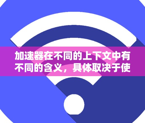 加速器在不同的上下文中有不同的含义，具体取决于使用的场景和用途。以下是对加速器直播连接的几种常见解释和建议