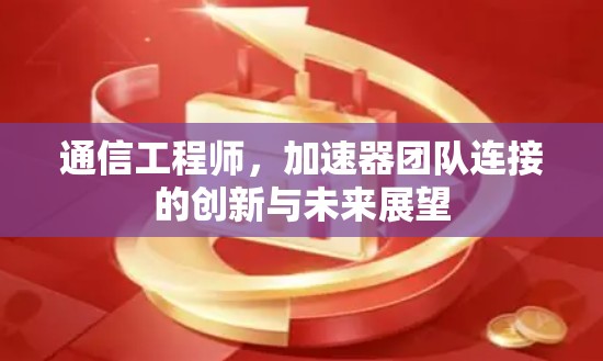 通信工程师，加速器团队连接的创新与未来展望