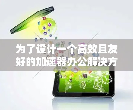 为了设计一个高效且友好的加速器办公解决方案，我们应涵盖以下核心功能，确保用户能够轻松高效地管理各种办公需求
