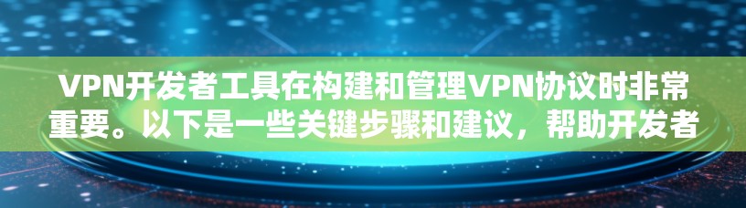 VPN开发者工具在构建和管理VPN协议时非常重要。以下是一些关键步骤和建议，帮助开发者高效地使用这些工具