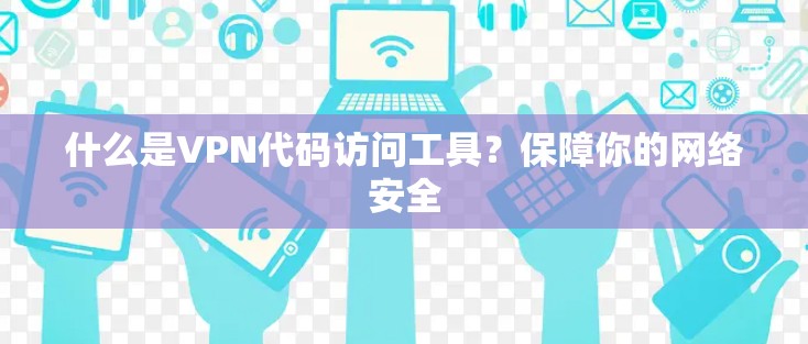 什么是VPN代码访问工具？保障你的网络安全