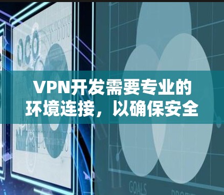 VPN开发需要专业的环境连接，以确保安全、高效和可维护。以下是一些关键的环境连接步骤和注意事项