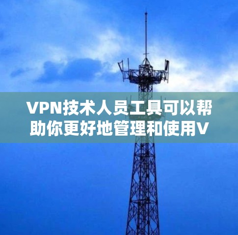 VPN技术人员工具可以帮助你更好地管理和使用VPN服务。以下是一些常见的VPN技术人员工具及其功能