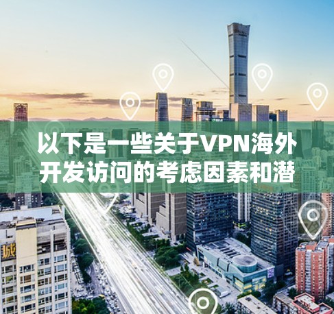 以下是一些关于VPN海外开发访问的考虑因素和潜在问题