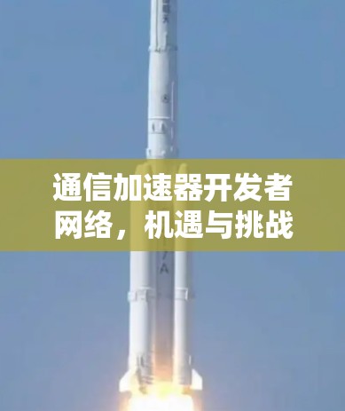 通信加速器开发者网络，机遇与挑战