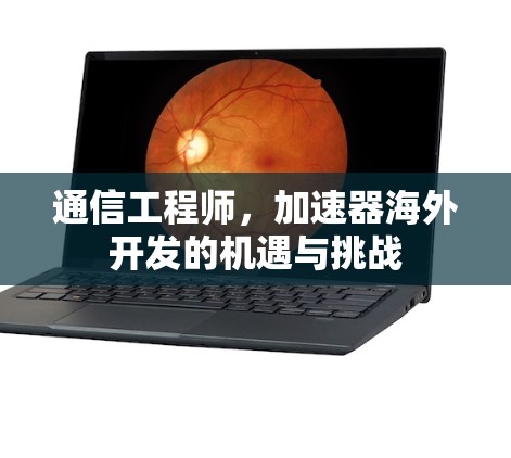 通信工程师，加速器海外开发的机遇与挑战