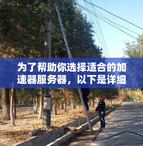 为了帮助你选择适合的加速器服务器，以下是详细的指南，涵盖你关心的各个方面