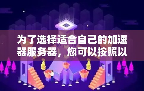 为了选择适合自己的加速器服务器，您可以按照以下步骤进行分析和决策