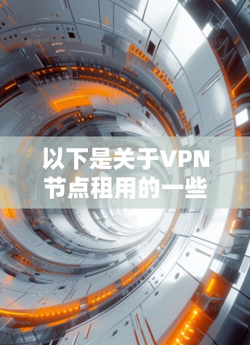 以下是关于VPN节点租用的一些关键点和注意事项 以下是关于VPN节点租用的一些关键点和注意事项