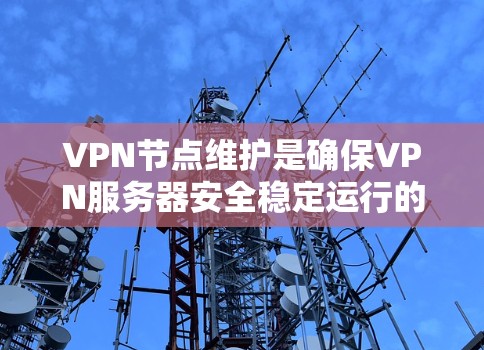 VPN节点维护是确保VPN服务器安全稳定运行的重要环节。以下是对VPN节点维护的详细总结
