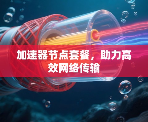 加速器节点套餐，助力高效网络传输