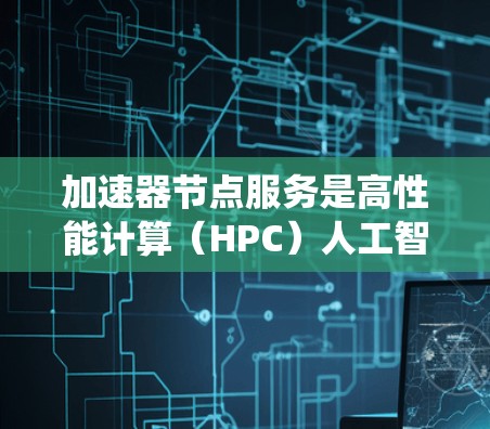 加速器节点服务是高性能计算(HPC)人工智能(AI)和图形处理系统(GPU)上的加速器,它们通过将任务并行处理到特定的加速器上,以加快计算速度。以下是对加速器节点服务的详细分析 加速器节点服务是高性能计算(HPC)人工智能(AI)和图形处理系统(GPU)上的加速器,它们通过将任务并行处理到特定的加速器上,以加快计算速度。以下是对加速器节点服务的详细分析