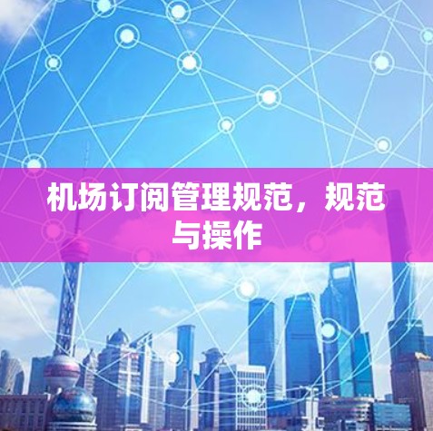 机场订阅管理规范，规范与操作