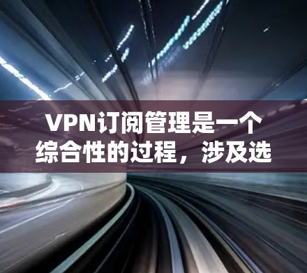 VPN订阅管理是一个综合性的过程,涉及选择服务器、安全设置、管理多用户、遵守法律、处理安全问题以及未来技术的发展。以下是对VPN订阅管理的详细分析和总结 VPN订阅管理是一个综合性的过程,涉及选择服务器、安全设置、管理多用户、遵守法律、处理安全问题以及未来技术的发展。以下是对VPN订阅管理的详细分析和总结