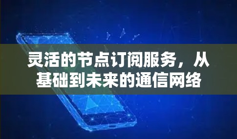 灵活的节点订阅服务，从基础到未来的通信网络