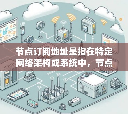 节点订阅地址是指在特定网络架构或系统中,节点之间通过某种方式连接或订阅数据的地址。具体含义可能因应用场景而异,可能涉及以下几种情况 节点订阅地址是指在特定网络架构或系统中,节点之间通过某种方式连接或订阅数据的地址。具体含义可能因应用场景而异,可能涉及以下几种情况