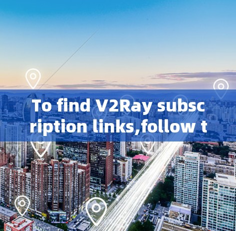To find V2Ray subscription links,follow these organized steps:
