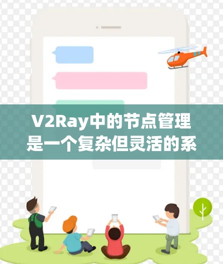 V2Ray中的节点管理是一个复杂但灵活的系统，允许用户通过结构化的节点来控制三维模型的渲染效果。以下是对V2Ray节点管理的主要内容的总结