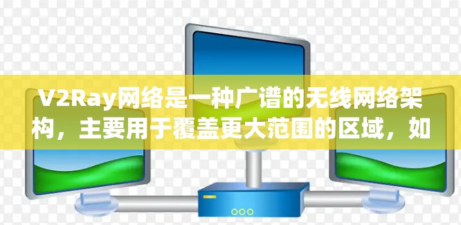 V2Ray网络是一种广谱的无线网络架构，主要用于覆盖更大范围的区域，如城市小区和商业区。以下是关于V2Ray网络的详细分析