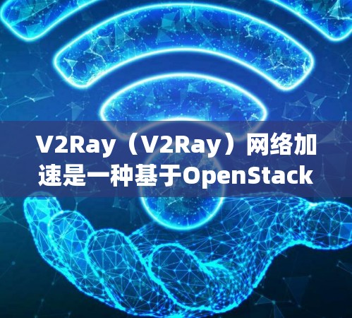 V2Ray(V2Ray)网络加速是一种基于OpenStack的网络加速协议,旨在提升云服务的性能和效率。它结合了Ray协议和V2之间的技术,提供一种高效、灵活的网络加速解决方案 V2Ray(V2Ray)网络加速是一种基于OpenStack的网络加速协议,旨在提升云服务的性能和效率。它结合了Ray协议和V2之间的技术,提供一种高效、灵活的网络加速解决方案