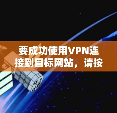 要成功使用VPN连接到目标网站，请按照以下步骤操作