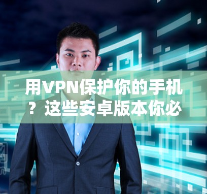 用VPN保护你的手机？这些安卓版本你必须知道