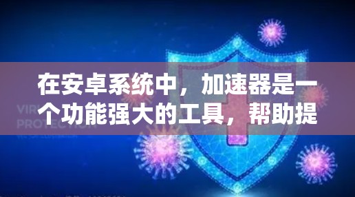在安卓系统中，加速器是一个功能强大的工具，帮助提升手机性能和网络连接速度。以下是对加速器安卓连接的详细说明