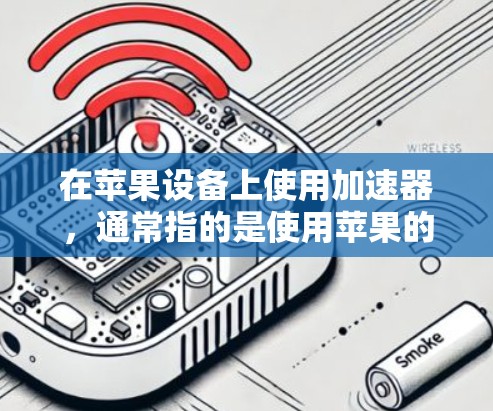 在苹果设备上使用加速器,通常指的是使用苹果的加速器应用程序(如Web加速器)苹果的加速器版本在最近进行了更新,版本号为15,带来了新的功能和优化 在苹果设备上使用加速器,通常指的是使用苹果的加速器应用程序(如Web加速器)苹果的加速器版本在最近进行了更新,版本号为15,带来了新的功能和优化