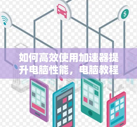 如何高效使用加速器提升电脑性能，电脑教程指南