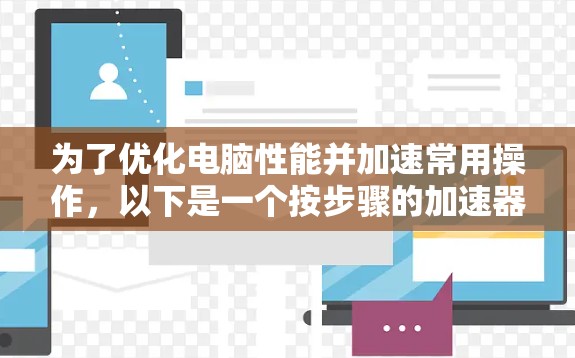 为了优化电脑性能并加速常用操作，以下是一个按步骤的加速器电脑设置指南