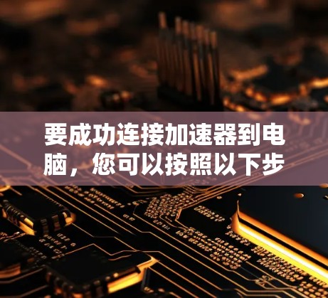 要成功连接加速器到电脑，您可以按照以下步骤进行