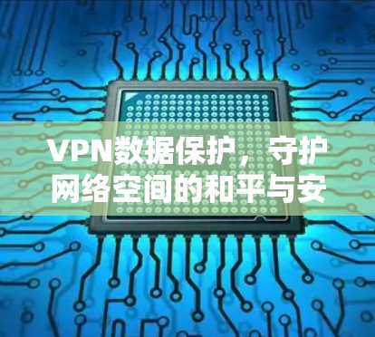VPN数据保护，守护网络空间的和平与安全
