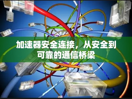 加速器安全连接,从安全到可靠的通信桥梁 加速器安全连接,从安全到可靠的通信桥梁