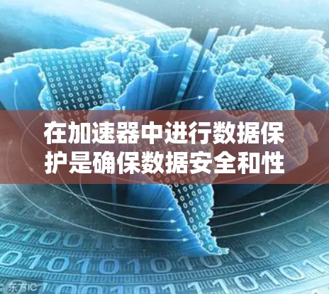 在加速器中进行数据保护是确保数据安全和性能提升的关键环节。加速器通常指用于加速特定任务或程序的设备或软件,如加速器机箱、加速器软件或加速器芯片。以下是一个关于加速器数据保护的总结和建议 在加速器中进行数据保护是确保数据安全和性能提升的关键环节。加速器通常指用于加速特定任务或程序的设备或软件,如加速器机箱、加速器软件或加速器芯片。以下是一个关于加速器数据保护的总结和建议