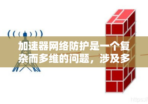 加速器网络防护是一个复杂而多维的问题，涉及多个技术领域。以下是对加速器网络防护的详细分析
