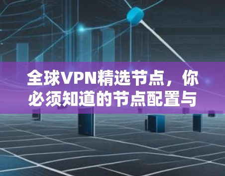 全球VPN精选节点,你必须知道的节点配置与安全策略 全球VPN精选节点,你必须知道的节点配置与安全策略