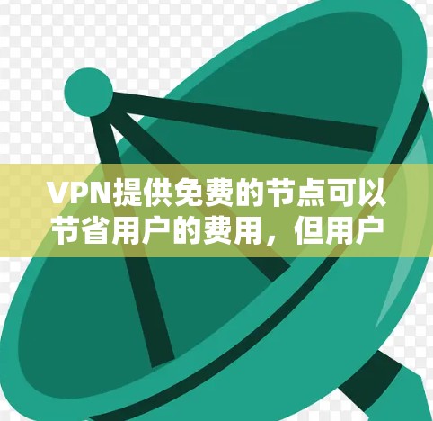 VPN提供免费的节点可以节省用户的费用，但用户仍然可能面临以下潜在问题