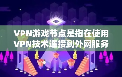 VPN游戏节点是指在使用VPN技术连接到外网服务器后运行的游戏节点。这些节点通过VPN协议与本地或外网服务器建立连接，允许游戏运行。以下是对VPN游戏节点的详细分析