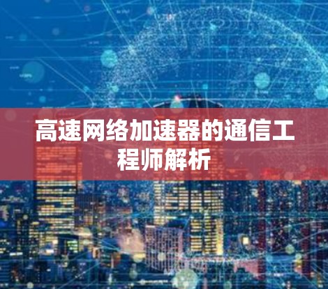 高速网络加速器的通信工程师解析