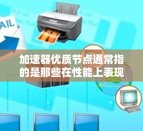 加速器优质节点通常指的是那些在性能上表现出色的计算资源或硬件设备。这些节点可能包括 加速器优质节点通常指的是那些在性能上表现出色的计算资源或硬件设备。这些节点可能包括