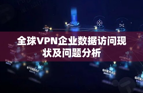 全球VPN企业数据访问现状及问题分析