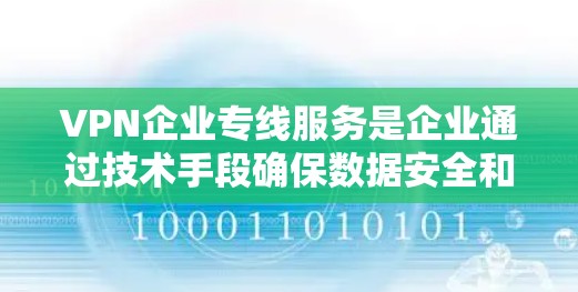 VPN企业专线服务是企业通过技术手段确保数据安全和业务顺畅的重要手段。以下是对该服务的详细分析和总结 VPN企业专线服务是企业通过技术手段确保数据安全和业务顺畅的重要手段。以下是对该服务的详细分析和总结