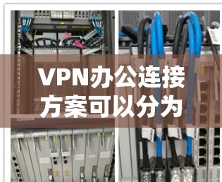VPN办公连接方案可以分为以下几个步骤