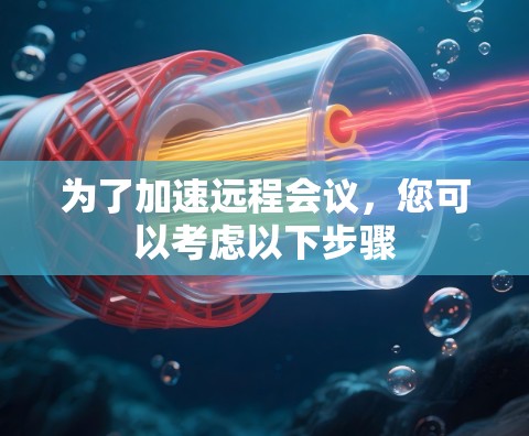 为了加速远程会议，您可以考虑以下步骤