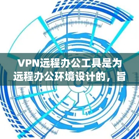VPN远程办公工具是为远程办公环境设计的，旨在提供安全、便捷和高效的网络连接。以下是一些 commonly used VPN 病毒防御工具，涵盖多种功能和需求