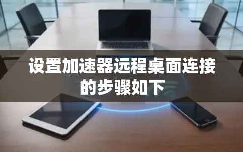 设置加速器远程桌面连接的步骤如下