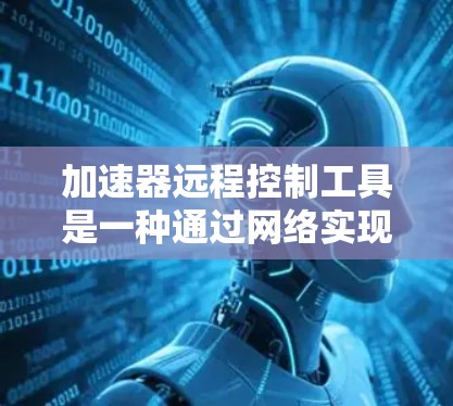 加速器远程控制工具是一种通过网络实现自动调整网页速度的功能,帮助用户高效管理多个加速器。以下是详细的步骤和信息 加速器远程控制工具是一种通过网络实现自动调整网页速度的功能,帮助用户高效管理多个加速器。以下是详细的步骤和信息