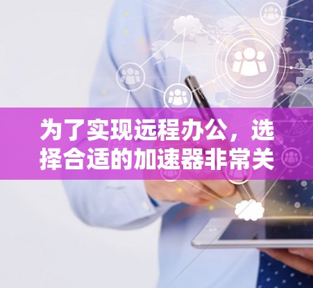 为了实现远程办公，选择合适的加速器非常关键。以下是一些步骤指南，帮助您高效地使用加速器