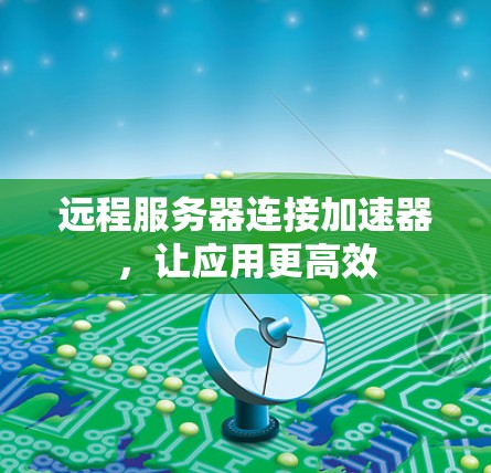 远程服务器连接加速器,让应用更高效 远程服务器连接加速器,让应用更高效